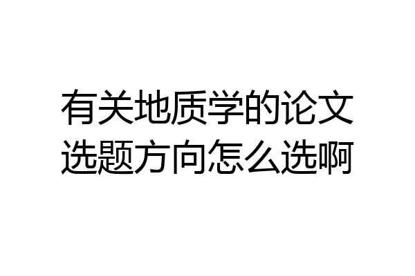 有关地质学的论文选题方向怎么选啊