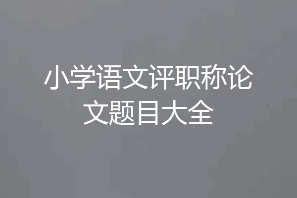 小学语文评职称论文题目大全