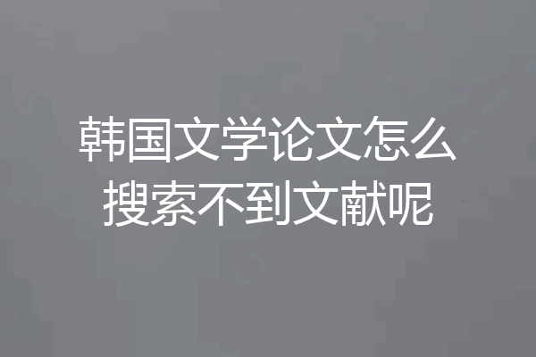 韩国文学论文怎么搜索不到文献呢