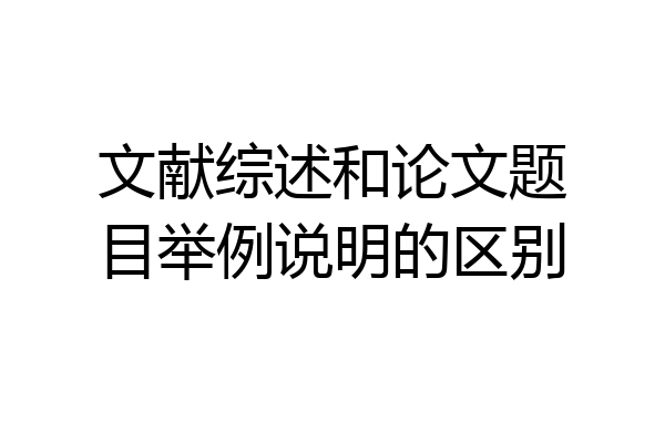 文献综述和论文题目举例说明的区别