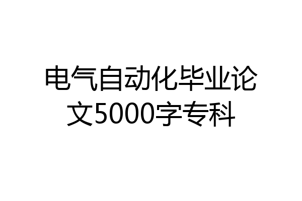 电气自动化毕业论文5000字专科