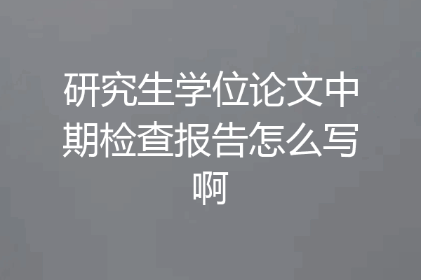 研究生学位论文中期检查报告怎么写啊
