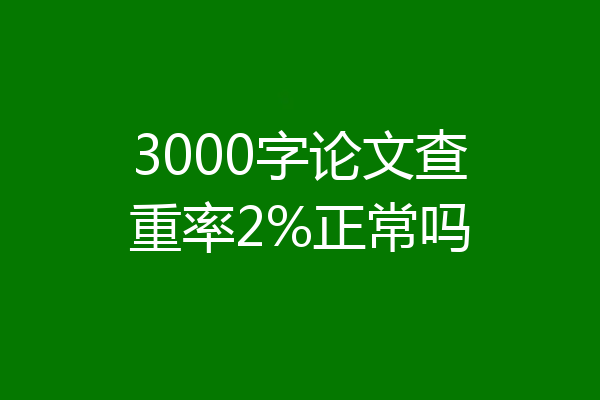 3000字论文查重率2%正常吗