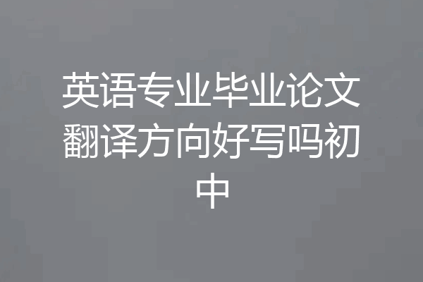 英语专业毕业论文翻译方向好写吗初中