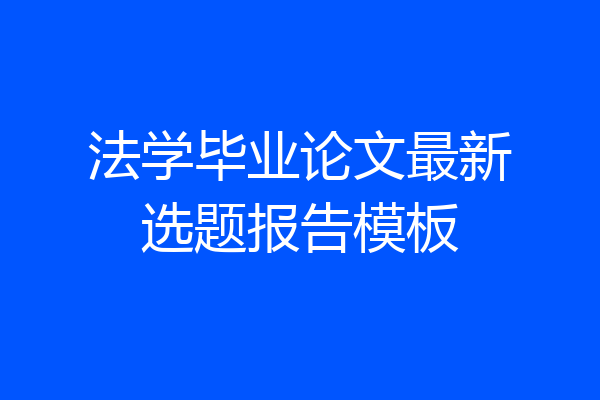 法学毕业论文最新选题报告模板