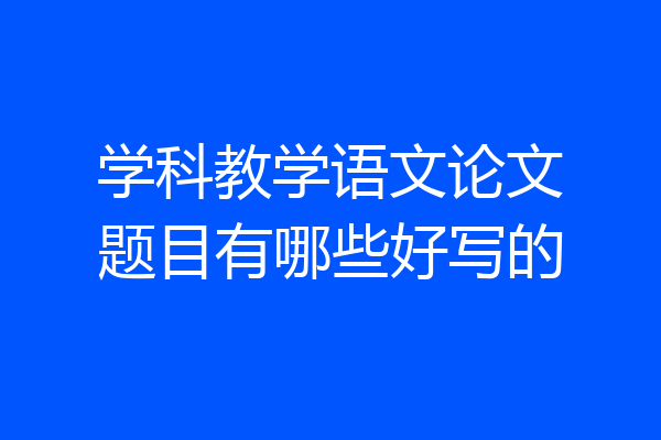 学科教学语文论文题目有哪些好写的