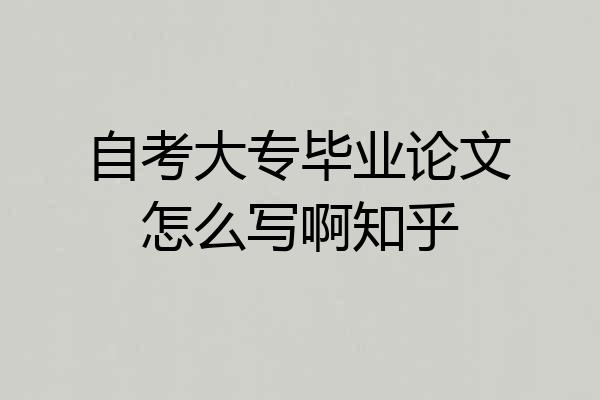 自考大专毕业论文怎么写啊知乎