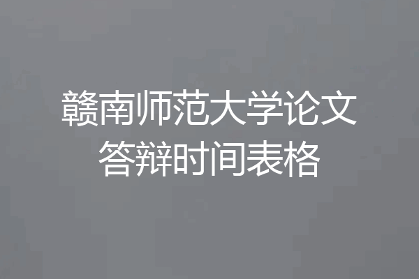 赣南师范大学论文答辩时间表格