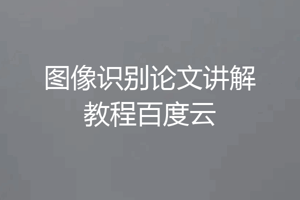 图像识别论文讲解教程百度云