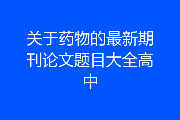 关于药物的最新期刊论文题目大全高中