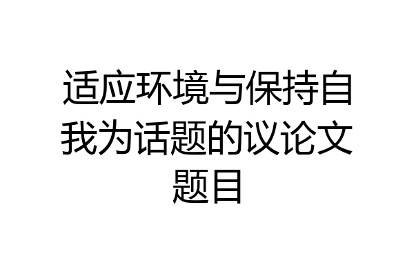 适应环境与保持自我为话题的议论文题目