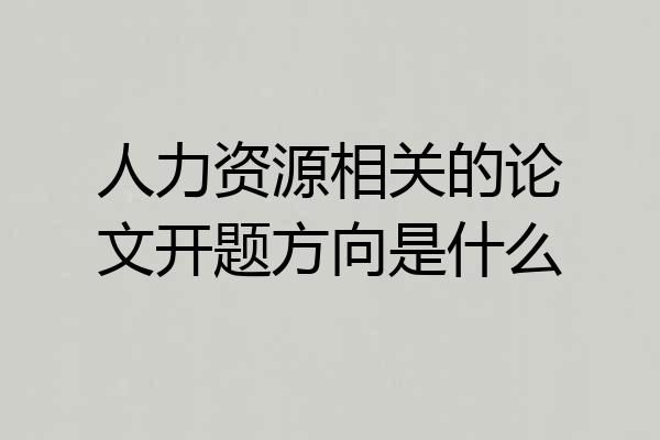 人力资源相关的论文开题方向是什么