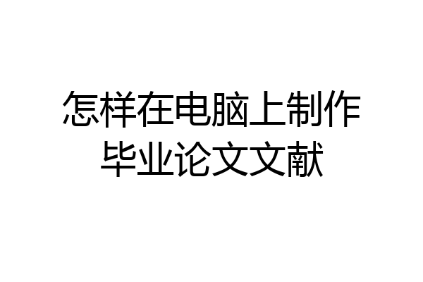 怎样在电脑上制作毕业论文文献