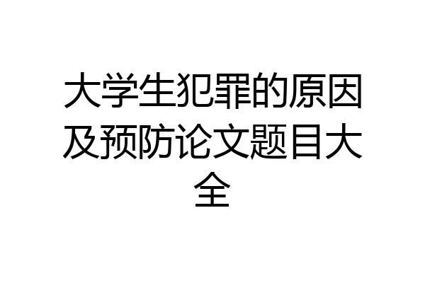大学生犯罪的原因及预防论文题目大全