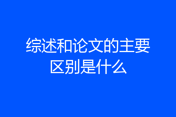 综述和论文的主要区别是什么