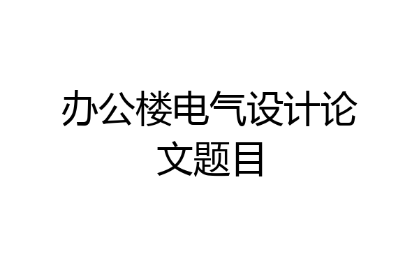 办公楼电气设计论文题目