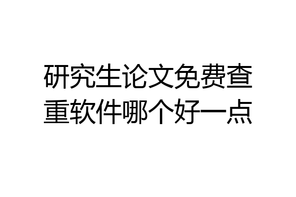 研究生论文免费查重软件哪个好一点
