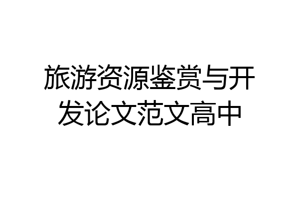旅游资源鉴赏与开发论文范文高中