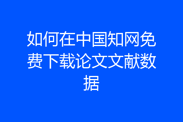 如何在中国知网免费下载论文文献数据