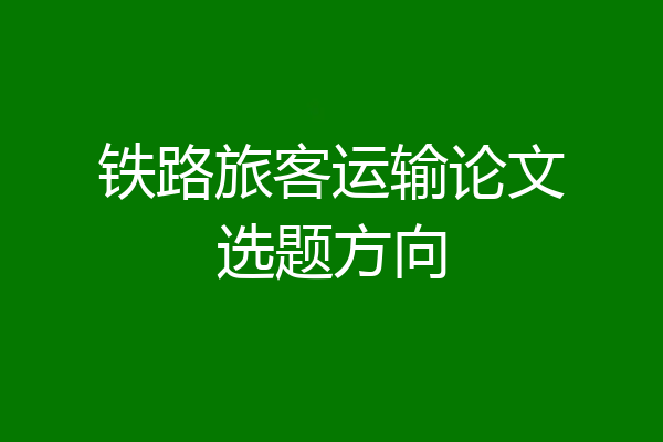 铁路旅客运输论文选题方向