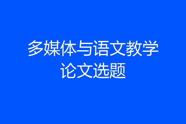 多媒体与语文教学论文选题