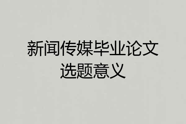 新闻传媒毕业论文选题意义
