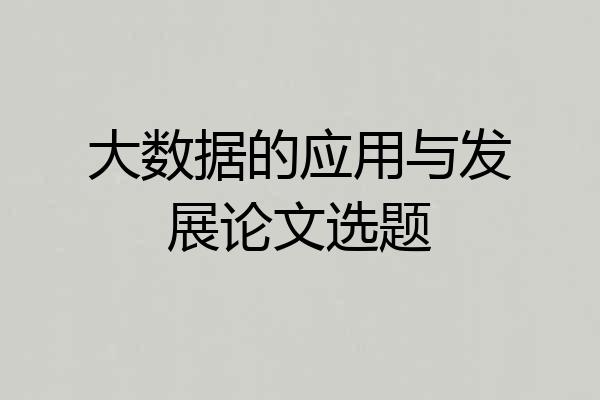 大数据的应用与发展论文选题
