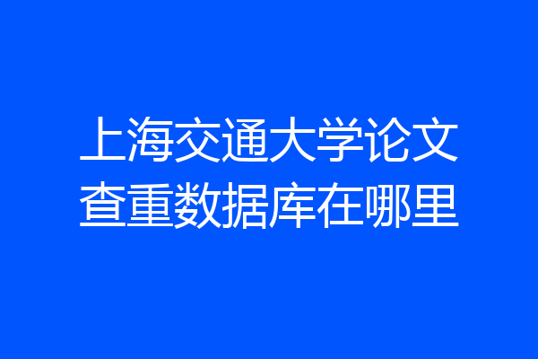 上海交通大学论文查重数据库在哪里