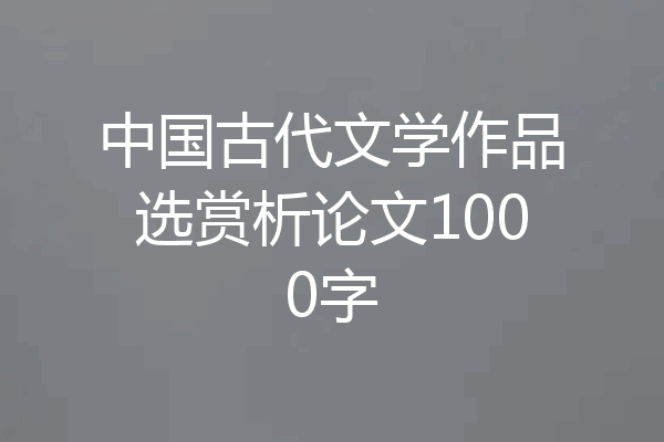 中国古代文学作品选赏析论文1000字