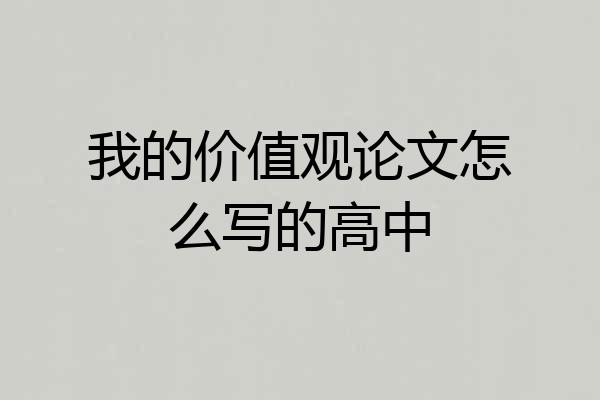 我的价值观论文怎么写的高中