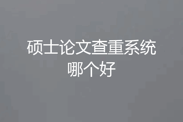硕士论文查重系统哪个好
