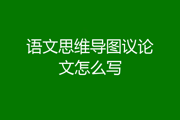 语文思维导图议论文怎么写