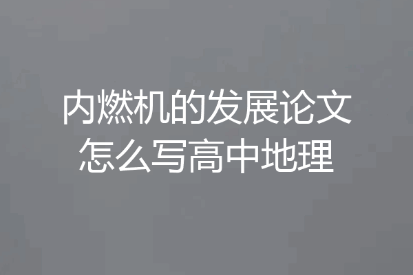 内燃机的发展论文怎么写高中地理