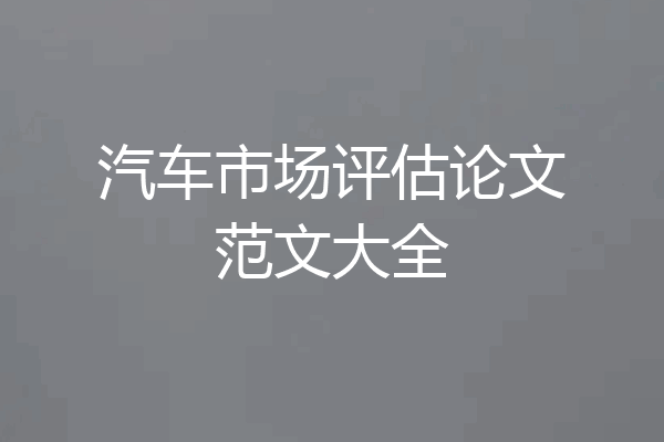 汽车市场评估论文范文大全
