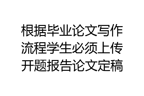 根据毕业论文写作流程学生必须上传开题报告论文定稿