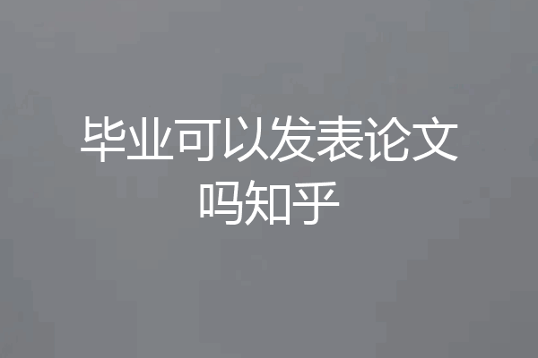 毕业可以发表论文吗知乎