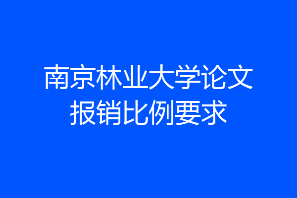 南京林业大学论文报销比例要求