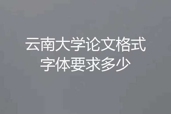 云南大学论文格式字体要求多少