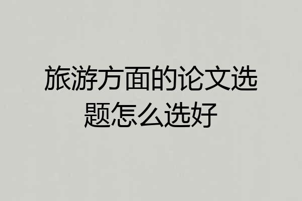 旅游方面的论文选题怎么选好