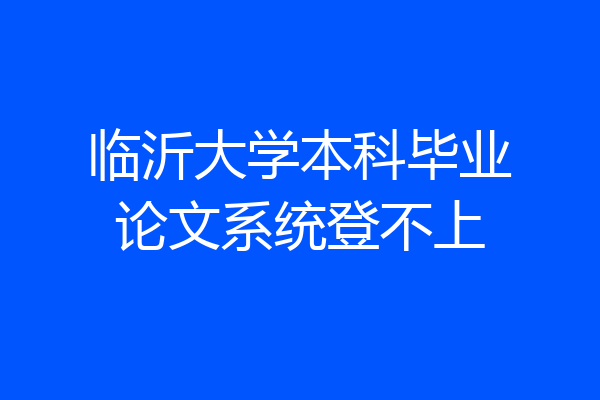 临沂大学本科毕业论文系统登不上