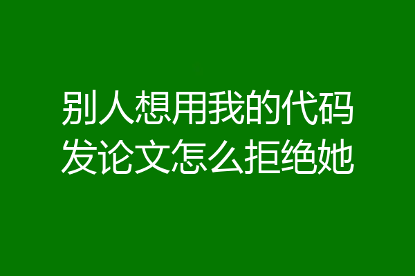 别人想用我的代码发论文怎么拒绝她