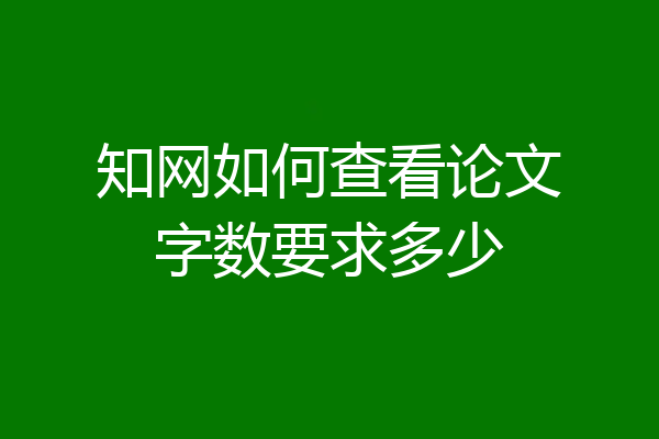 知网如何查看论文字数要求多少