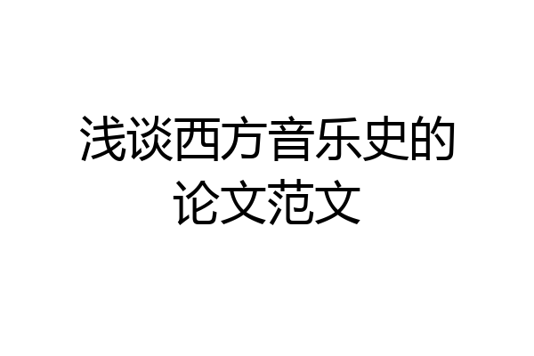 浅谈西方音乐史的论文范文