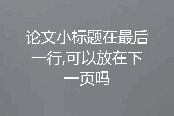 论文小标题在最后一行,可以放在下一页吗