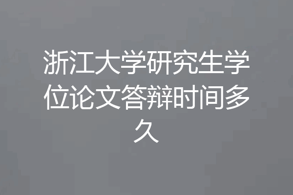 浙江大学研究生学位论文答辩时间多久