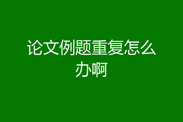 论文例题重复怎么办啊