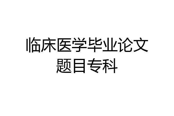 临床医学毕业论文题目专科