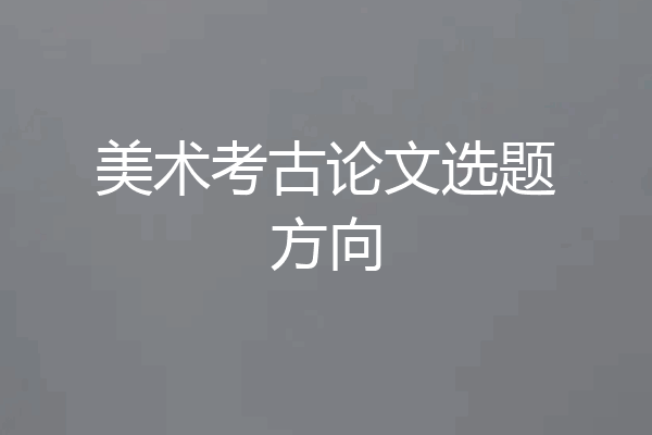 美术考古论文选题方向