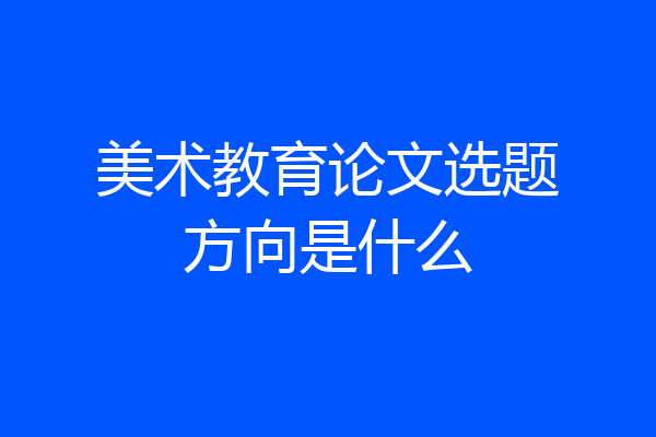 美术教育论文选题方向是什么