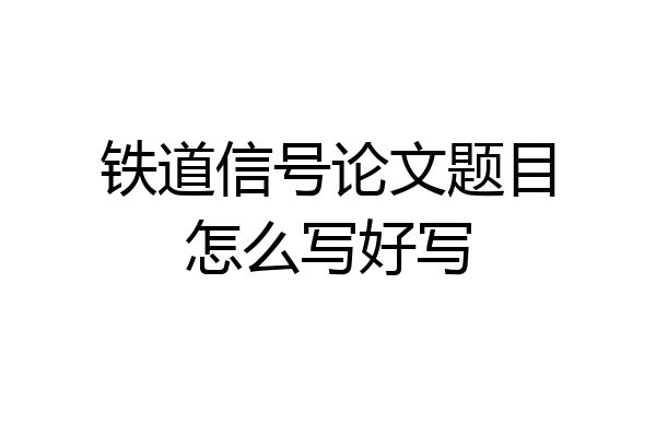 铁道信号论文题目怎么写好写